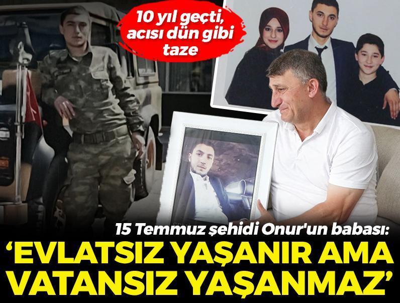 10 yıl geçti, 15 Temmuz şehidi Onur'un babasının acısı hala taze! ‘Evlatsız yaşanır ama vatansız yaşanmaz’